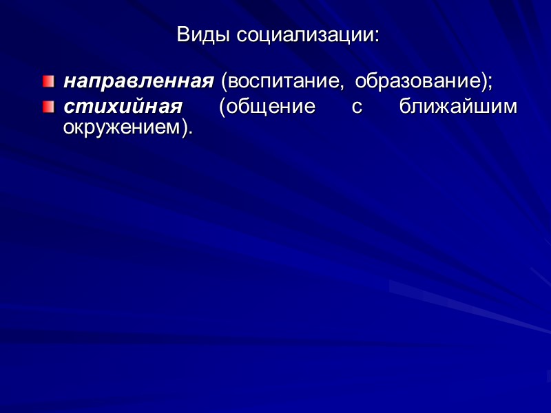 Виды социализации:   направленная (воспитание, образование); стихийная (общение с ближайшим окружением).